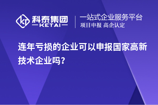 连年亏损的企业可以申报国家高新技术企业吗？