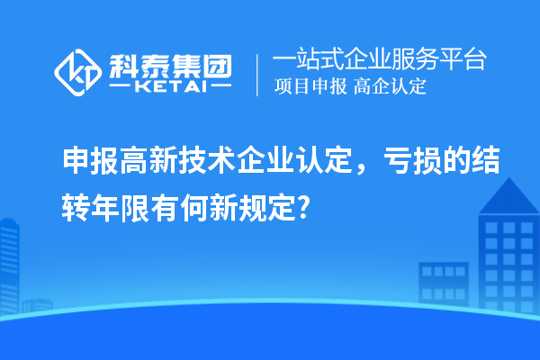 申报<a href=http://www.1ys1w.cn target=_blank class=infotextkey>高新技术企业认定</a>，亏损的结转年限有何新规定?