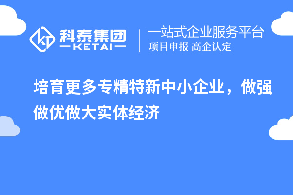 培育更多专精特新中小企业，做强做优做大实体经济