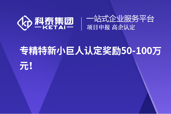 专精特新小巨人认定奖励50-100万元！