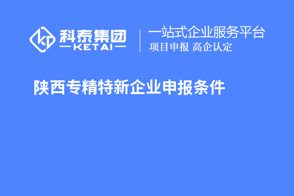 陕西<a href=http://www.1ys1w.cn/fuwu/zhuanjingtexin.html target=_blank class=infotextkey>专精特新企业申报条件</a>