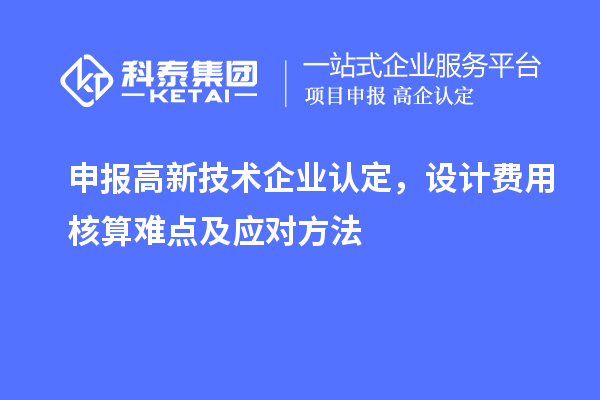 申报<a href=http://www.1ys1w.cn target=_blank class=infotextkey>高新技术企业认定</a>，设计费用核算难点及应对方法