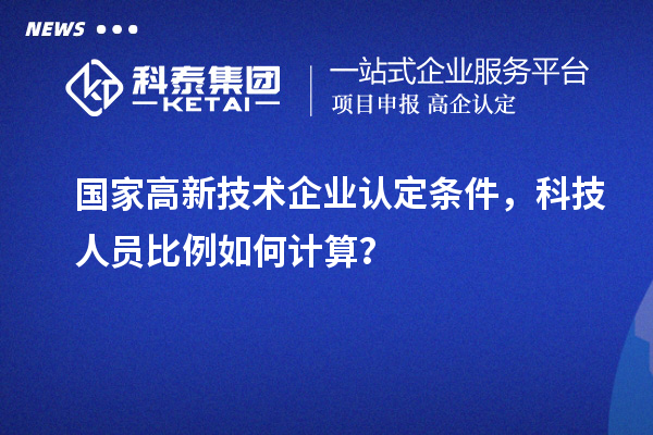 国家高新技术企业认定条件，科技人员比例如何计算？