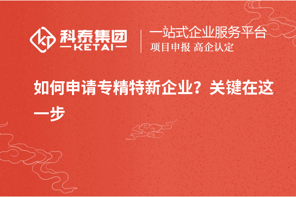 如何申请专精特新企业？关键在这一步