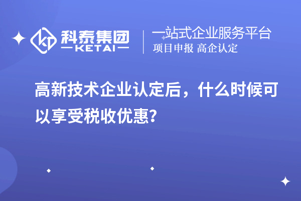 <a href=http://www.1ys1w.cn target=_blank class=infotextkey>高新技术企业认定</a>后，什么时候可以享受税收优惠？