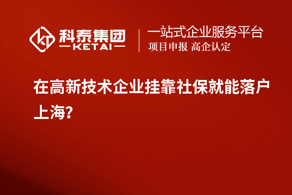 在高新技术企业挂靠社保就能落户上海？