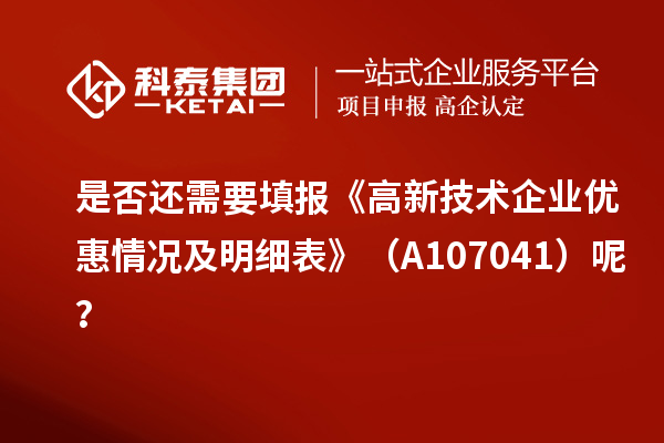 是否还需要填报《高新技术企业优惠情况及明细表》（A107041）呢？
