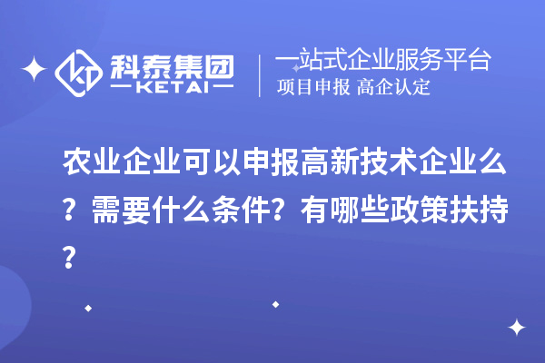 农业企业可以申报高新技术企业么？需要什么条件？有哪些政策扶持？