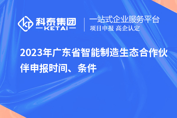 2023年广东省智能制造生态合作伙伴申报时间、条件