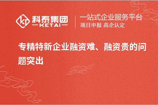 专精特新企业融资难、融资贵的问题突出