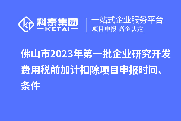 佛山市2023年第一批企业研究开发费用税前加计扣除<a href=http://www.1ys1w.cn/shenbao.html target=_blank class=infotextkey>项目申报</a>时间、条件