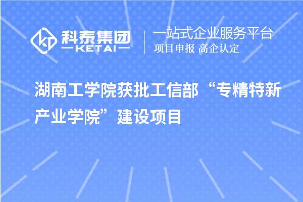 湖南工学院获批工信部“专精特新产业学院”建设项目