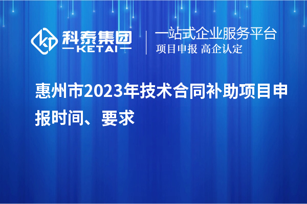 惠州市2023年技术合同补助项目申报时间、要求