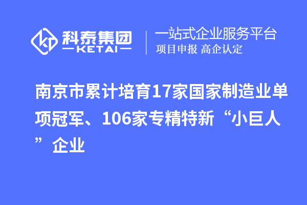 南京市累计培育17家国家制造业单项冠军、106家专精特新“小巨人”企业