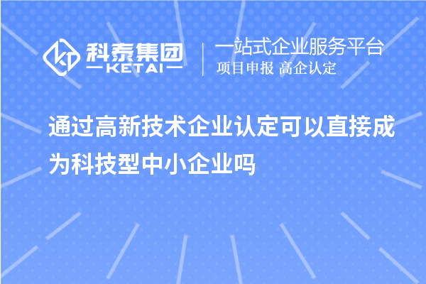 通过<a href=http://www.1ys1w.cn target=_blank class=infotextkey>高新技术企业认定</a>可以直接成为科技型中小企业吗
