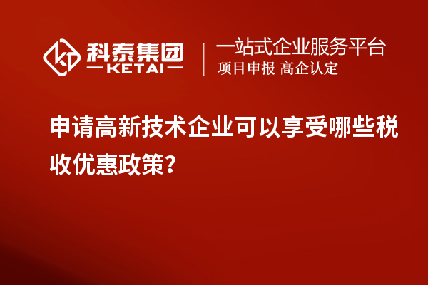申请高新技术企业可以享受哪些税收优惠政策？