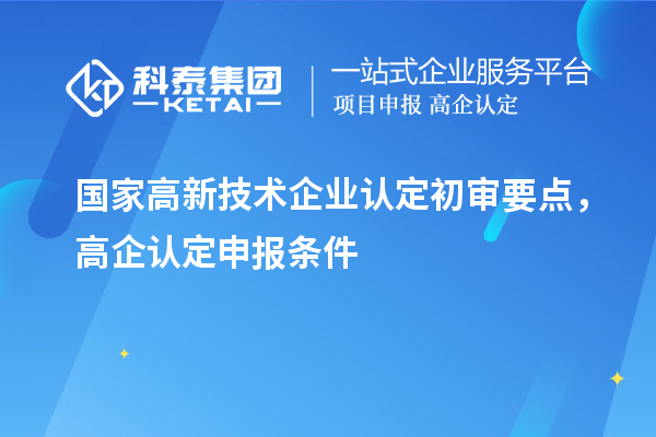 国家高新技术企业认定初审要点，高企认定申报条件