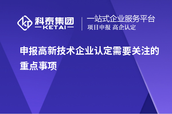 申报<a href=http://www.1ys1w.cn target=_blank class=infotextkey>高新技术企业认定</a>需要关注的重点事项