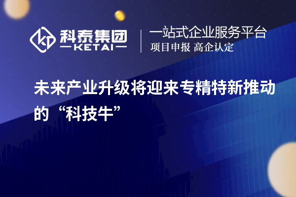 未来产业升级将迎来专精特新推动的“科技?！? style=