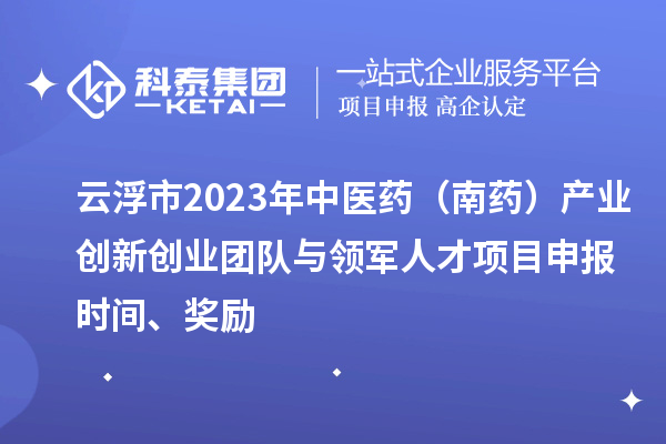 云浮市2023年中医药（南药）产业创新创业团队与领军人才<a href=http://www.1ys1w.cn/shenbao.html target=_blank class=infotextkey>项目申报</a>时间、奖励