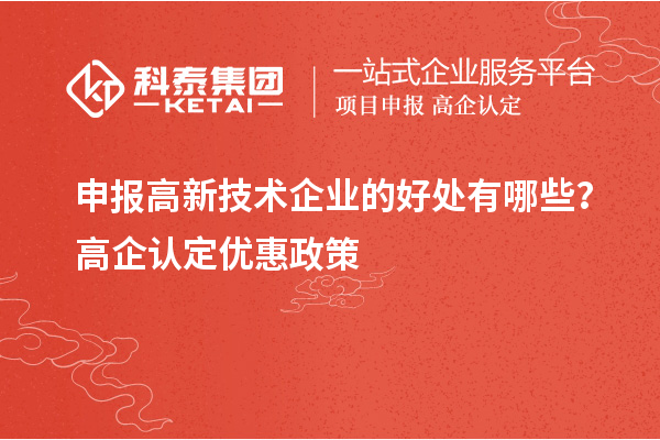 申报高新技术企业的好处有哪些？高企认定优惠政策