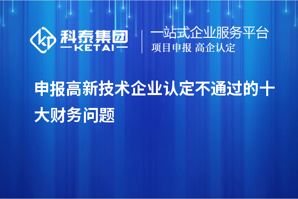 申报<a href=http://www.1ys1w.cn target=_blank class=infotextkey>高新技术企业认定</a>不通过的十大财务问题