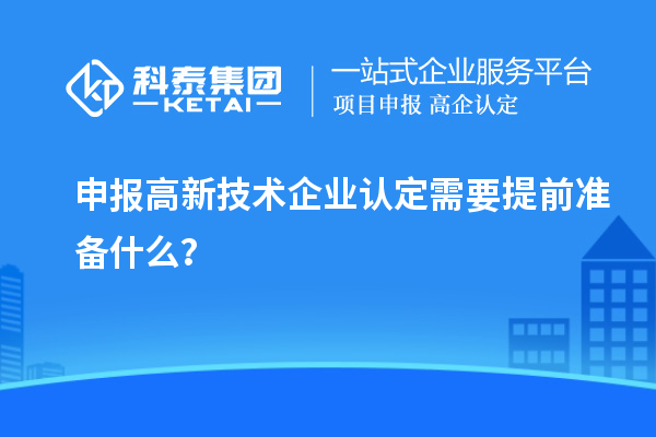 申报高新技术企业认定需要提前准备什么？