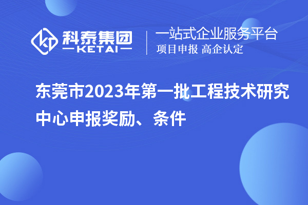 东莞市2023年第一批<a href=http://www.1ys1w.cn/fuwu/gongchengzhongxin.html target=_blank class=infotextkey>工程技术研究中心申报</a>奖励、条件