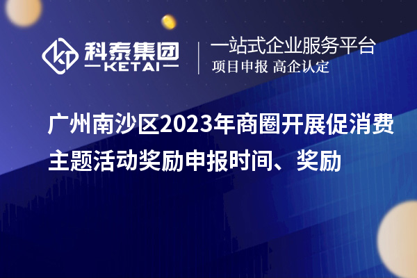 广州南沙区2023年商圈开展促消费主题活动奖励申报时间、奖励