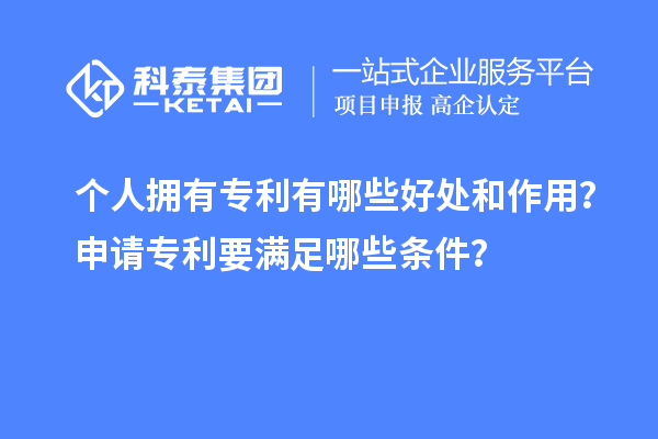 个人拥有专利有哪些好处和作用？申请专利要满足哪些条件？