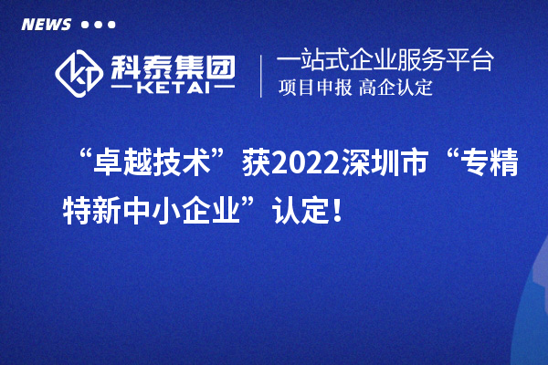 “卓越技术”获2022深圳市“专精特新中小企业”认定！