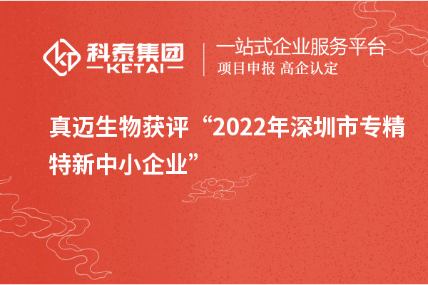 真迈生物获评“2022年深圳市<a href=http://www.1ys1w.cn/fuwu/zhuanjingtexin.html target=_blank class=infotextkey>专精特新中小企业</a>”