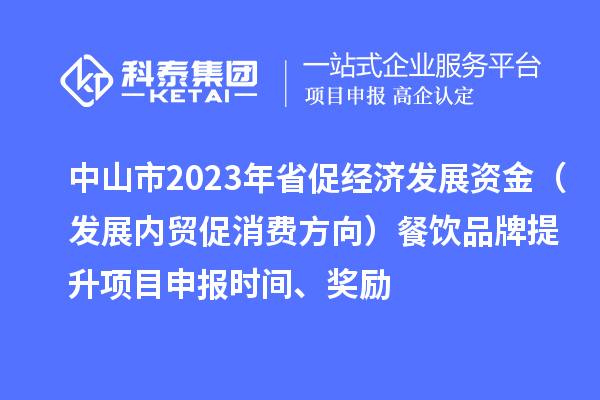 中山市2023年省促经济发展资金（发展内贸促消费方向）餐饮品牌提升<a href=http://www.1ys1w.cn/shenbao.html target=_blank class=infotextkey>项目申报</a>时间、奖励