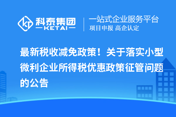 最新税收减免政策！关于落实小型微利企业所得税优惠政策征管问题的公告