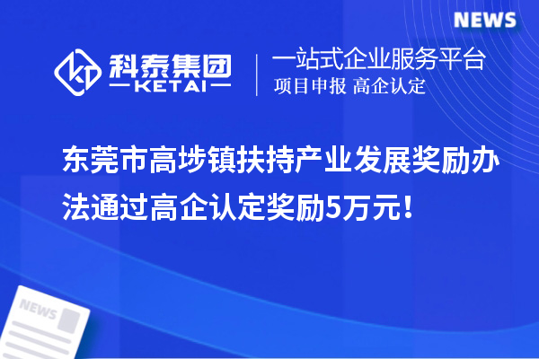 东莞市高埗镇扶持产业发展奖励办法 通过高企认定奖励5万元！