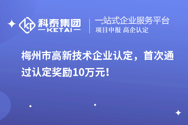 梅州市<a href=http://www.1ys1w.cn target=_blank class=infotextkey>高新技术企业认定</a>，首次通过认定奖励10万元！