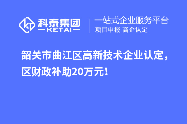 韶关市曲江区高新技术企业认定，区财政补助20万元！