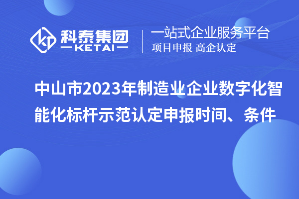 中山市2023年制造业企业数字化智能化标杆示范认定申报时间、条件