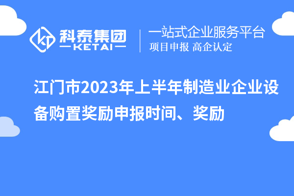 江门市2023年上半年制造业企业设备购置奖励申报时间、奖励
