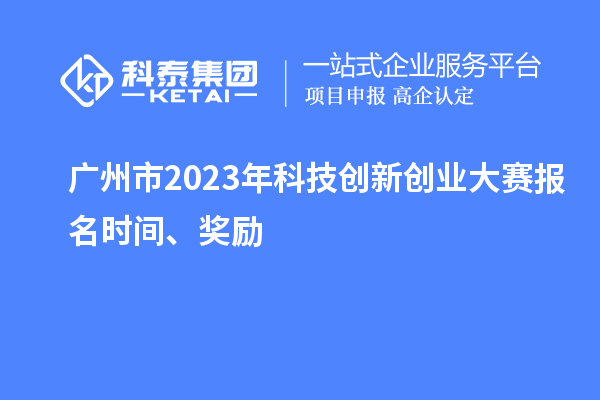 广州市2023年科技创新创业大赛报名时间、奖励