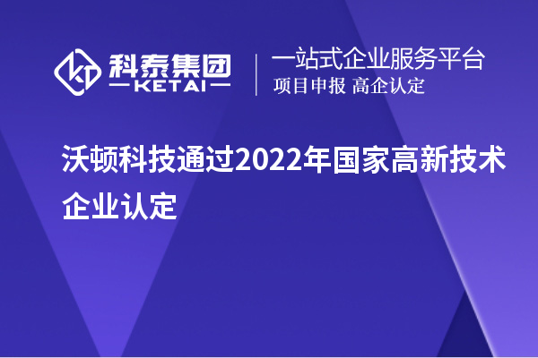 沃顿科技通过2022年国家<a href=http://www.1ys1w.cn target=_blank class=infotextkey>高新技术企业认定</a>