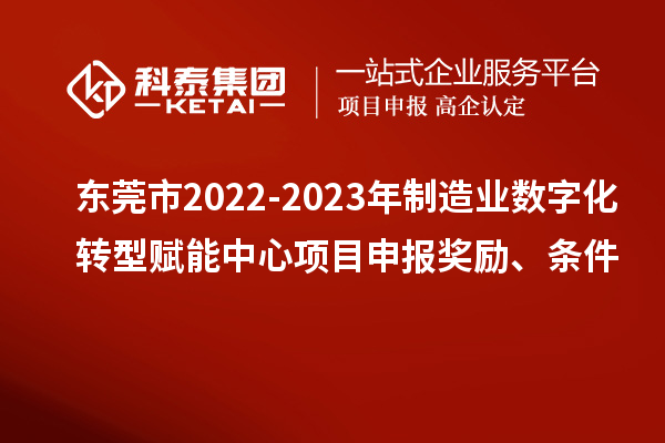 东莞市2022-2023年制造业数字化转型赋能中心<a href=http://www.1ys1w.cn/shenbao.html target=_blank class=infotextkey>项目申报</a>奖励、条件