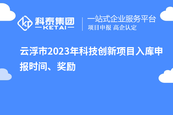 云浮市2023年科技创新项目入库申报时间、奖励