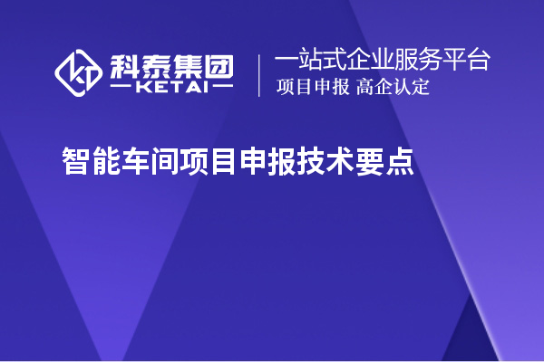 智能车间<a href=http://www.1ys1w.cn/shenbao.html target=_blank class=infotextkey>项目申报</a>技术要点