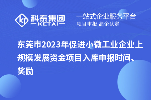 东莞市2023年促进小微工业企业上规模发展资金项目入库申报时间、奖励