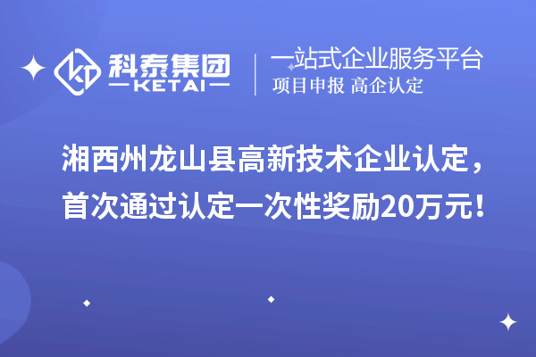湘西州龙山县高新技术企业认定，首次通过认定一次性奖励20万元！