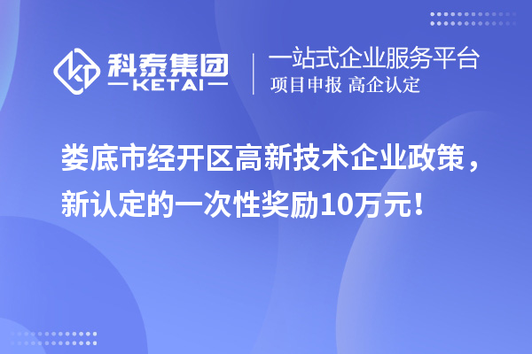 娄底市经开区高新技术企业政策，新认定的一次性奖励10万元！