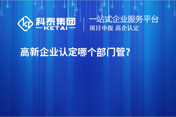 高新企业认定哪个部门管？