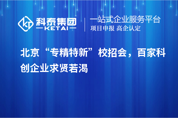 北京“专精特新”校招会，百家科创企业求贤若渴