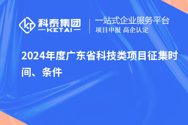 2024年度广东省科技类项目征集时间、条件